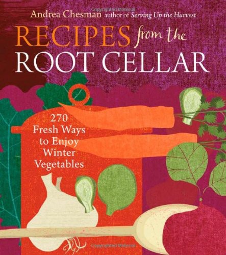 Recipes from the Root Cellar: 270 Fresh Ways to Enjoy Winter